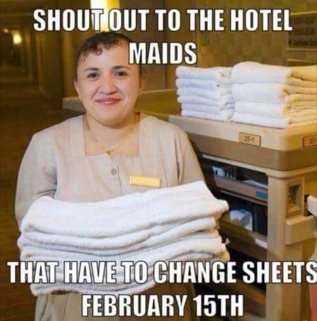 SHOUT OUT TO THE HOTEL MAIDS THAT HAVE TO CHANGE SHEETS FEBRUARY 15TH