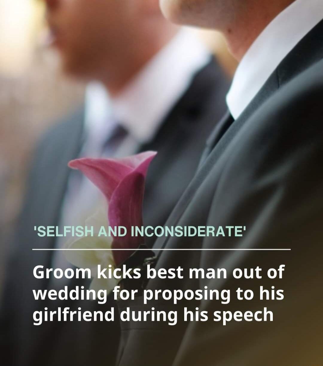 D INCONSIDERATE ks best man out of wedding for proposing to his girlfriend during his speech