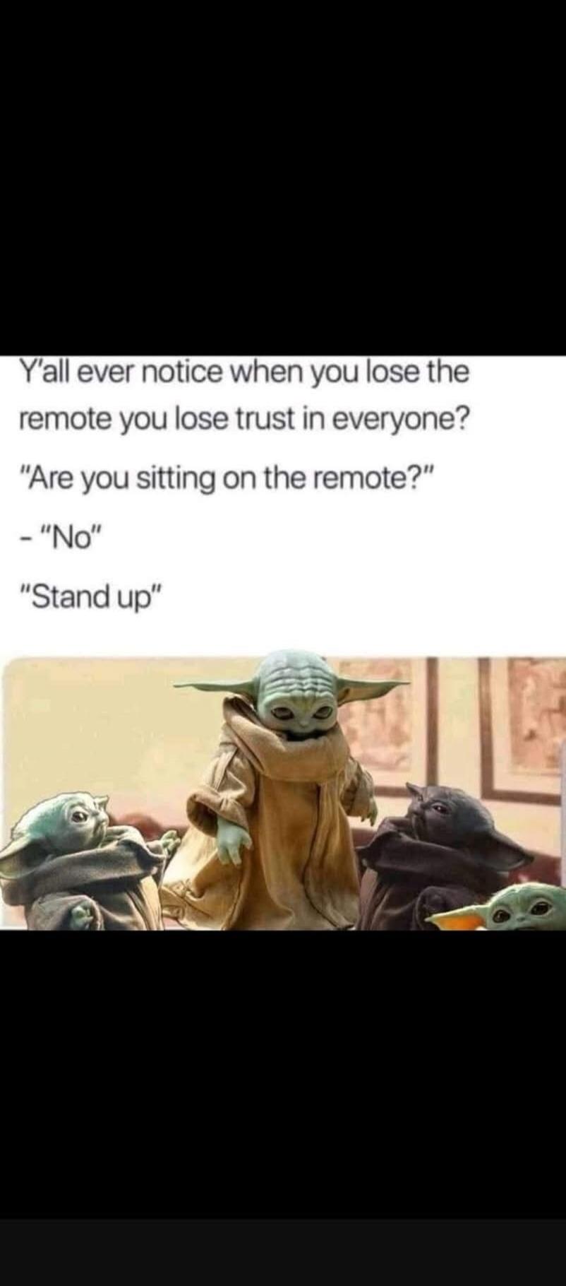 Y'all ever notice when you lose the remote you lose trust in everyone?
