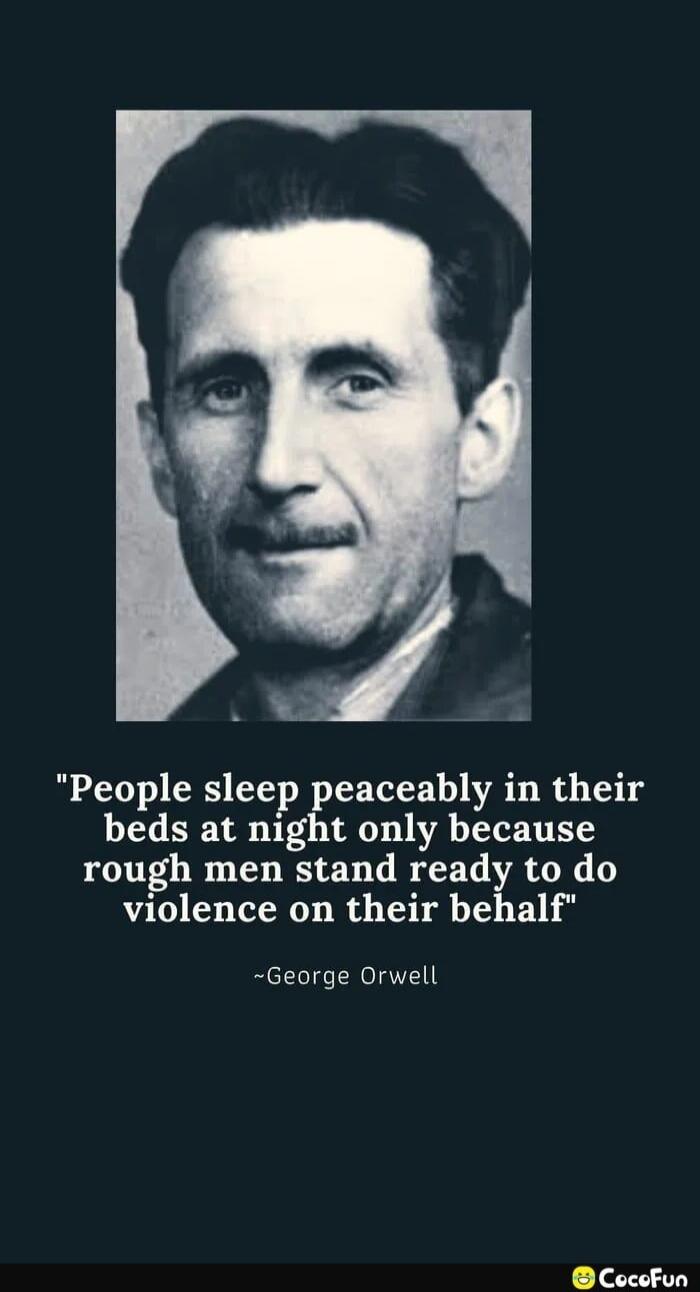 People sleep peaceably in their beds at night only because rough men stand ready to do violence on their behalf ~George Orwell
