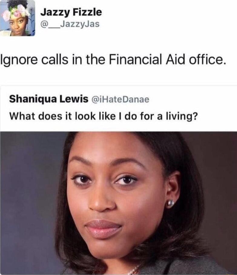 4 Jazzy Fizzle __JazzyJas Ignore calls in the Financial Aid office Shaniqua Lewis iHateDanae What does it look like do for a living