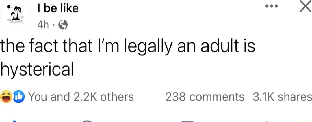 belike LU 2 4h Q the fact that Im legally an adult is hysterical O You and 22K others 238 comments 31K shares
