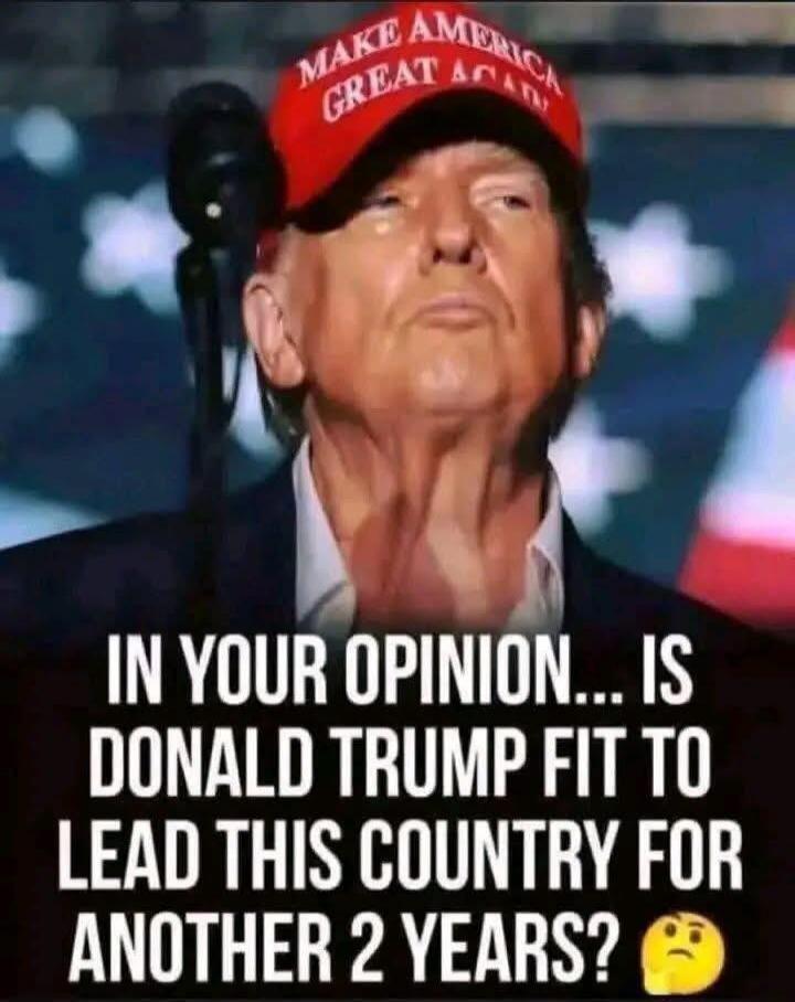 MAKE AMERICA GREAT AGAIN IN YOUR OPINION... IS DONALD TRUMP FIT TO LEAD THIS COUNTRY FOR ANOTHER 2 YEARS? 🤔