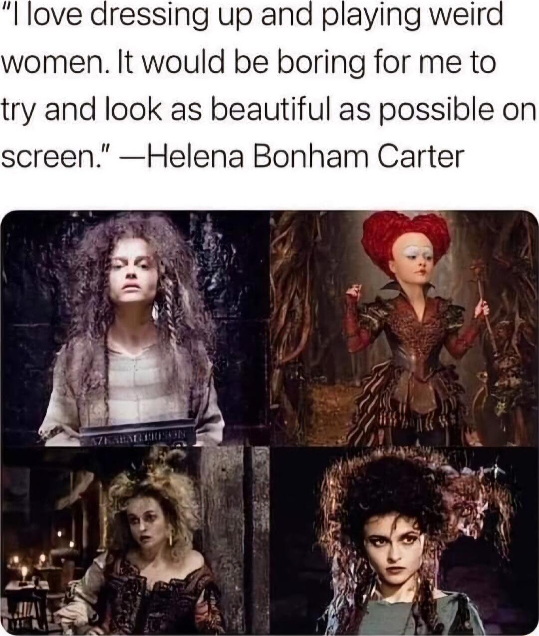 l love dressing up and playing weird women It would be boring for me to try and look as beautiful as possible on screen Helena Bonham Carter