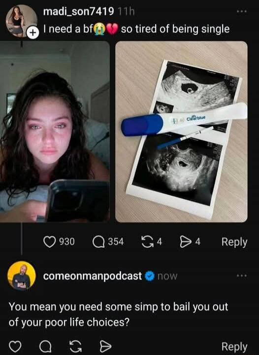 I need a bf 💔 so tired of being single
[photo: woman on phone] [photo: ultrasound/pregnancy-related images]
You mean you need some simp to bail you out of your poor life choices?