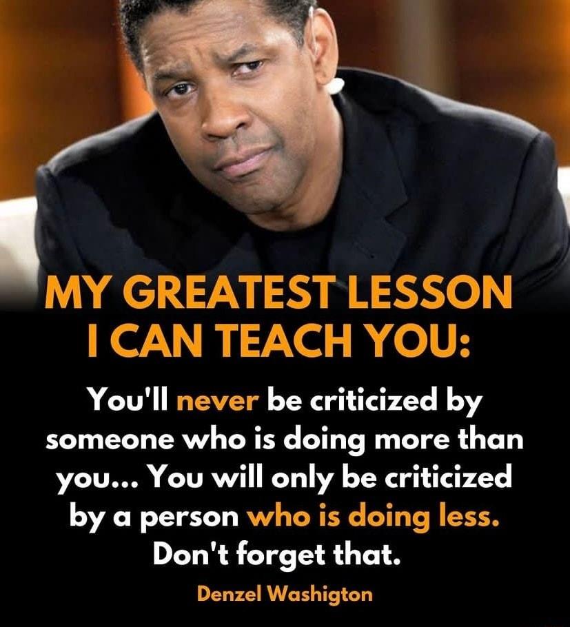 MY GREATEST LESSON CAN TEACH YOU Youll never be criticized by someone who is doing more than LTRSS CITRVE 11V PR e 2 by a person who is doing less Dont forget that Denzel Washigton