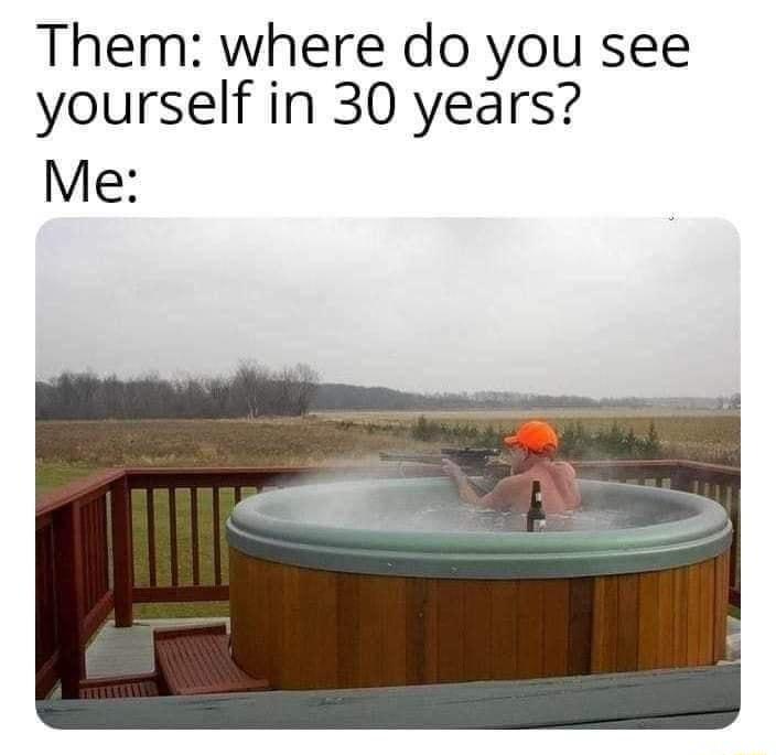 Them where do you see yourself in 30 years Me