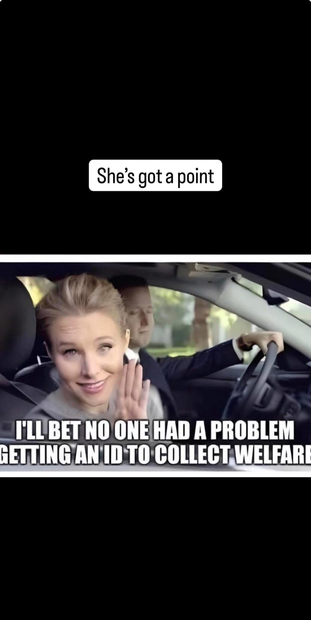 She's got a point. I'LL BET NO ONE HAD A PROBLEM GETTING AN ID TO COLLECT WELFARE