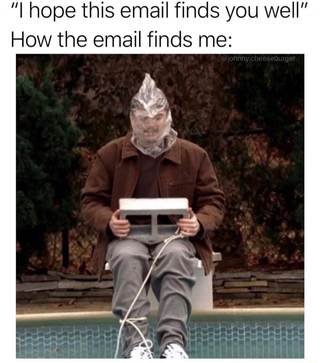 I hope this email finds you well. How the email finds me: