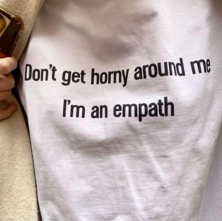 Don't get horny around me I'm an empath