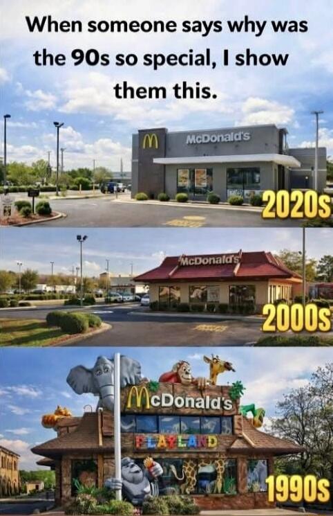 When someone says why was the 90s so special, I show them this. 2020s (McDonald's), 2000s (McDonald's), 1990s (McDonald's Playland).