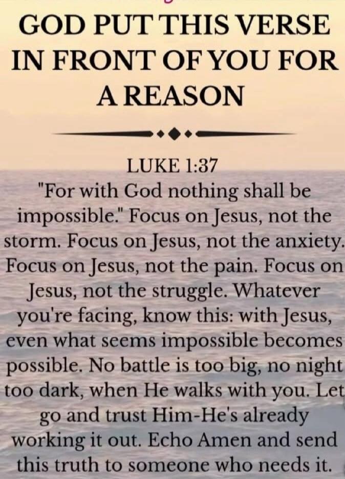 GOD PUT THIS VERSE IN FRONT OF YOU FOR A REASON
LUKE 1:37
