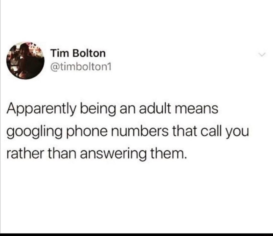 8 Tim Bolton timbolton1 Apparently being an adult means googling phone numbers that call you rather than answering them