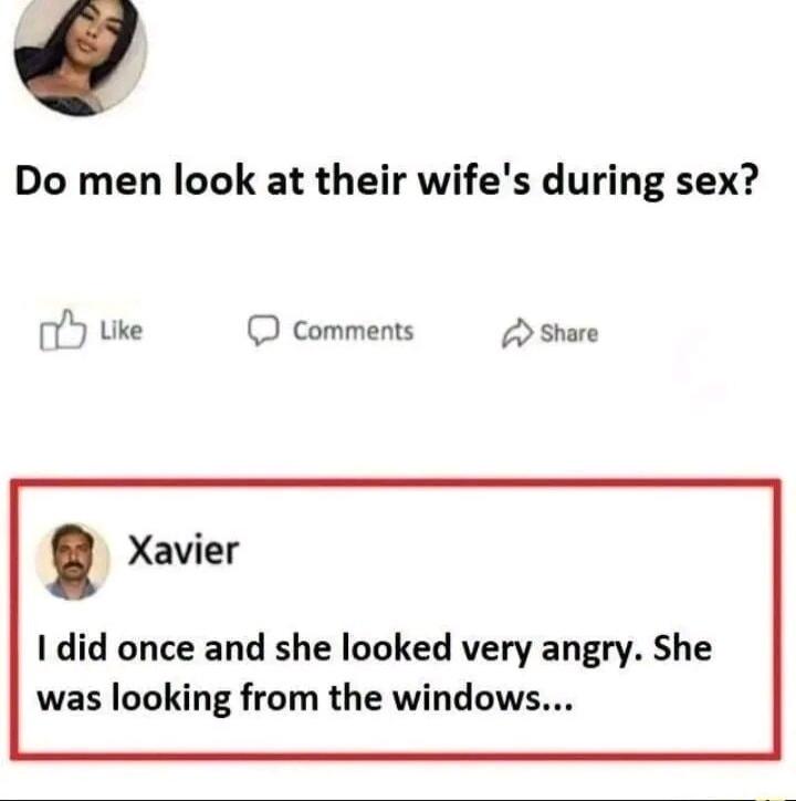 Do men look at their wifes during sex 7Y uke Comments 2 share Xavier did once and she looked very angry She was looking from the windows