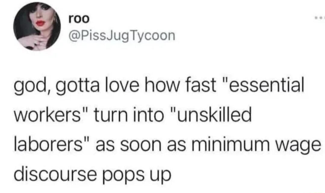 roo PissJugTycoon god gotta love how fast essential workers turn into unskilled laborers as soon as minimum wage discourse pops up