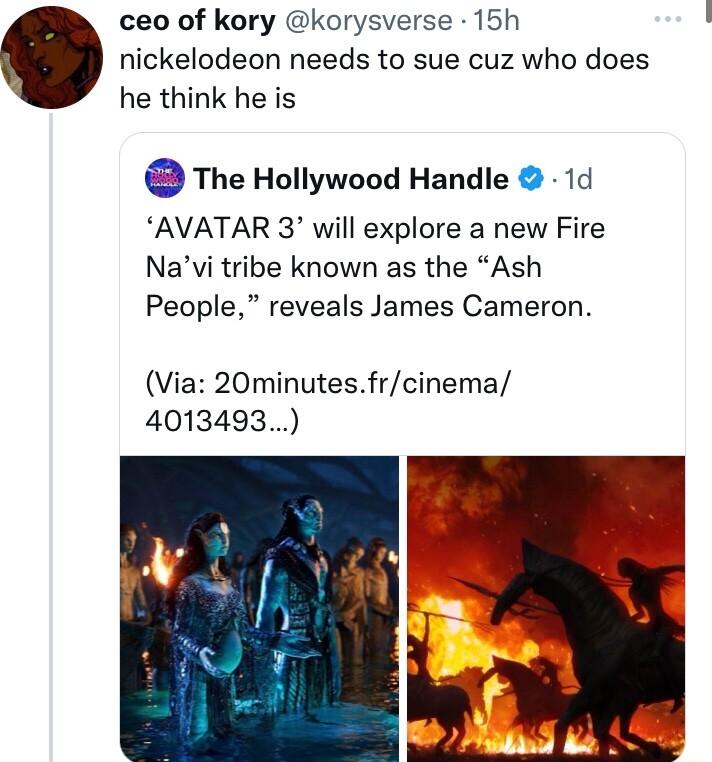 ceo of kory korysverse 15h nickelodeon needs to sue cuz who does he think he is The Hollywood Handle 1d AVATAR 3 will explore a new Fire Navi tribe known as the Ash People reveals James Cameron Via 20minutesfrcinema 4013493