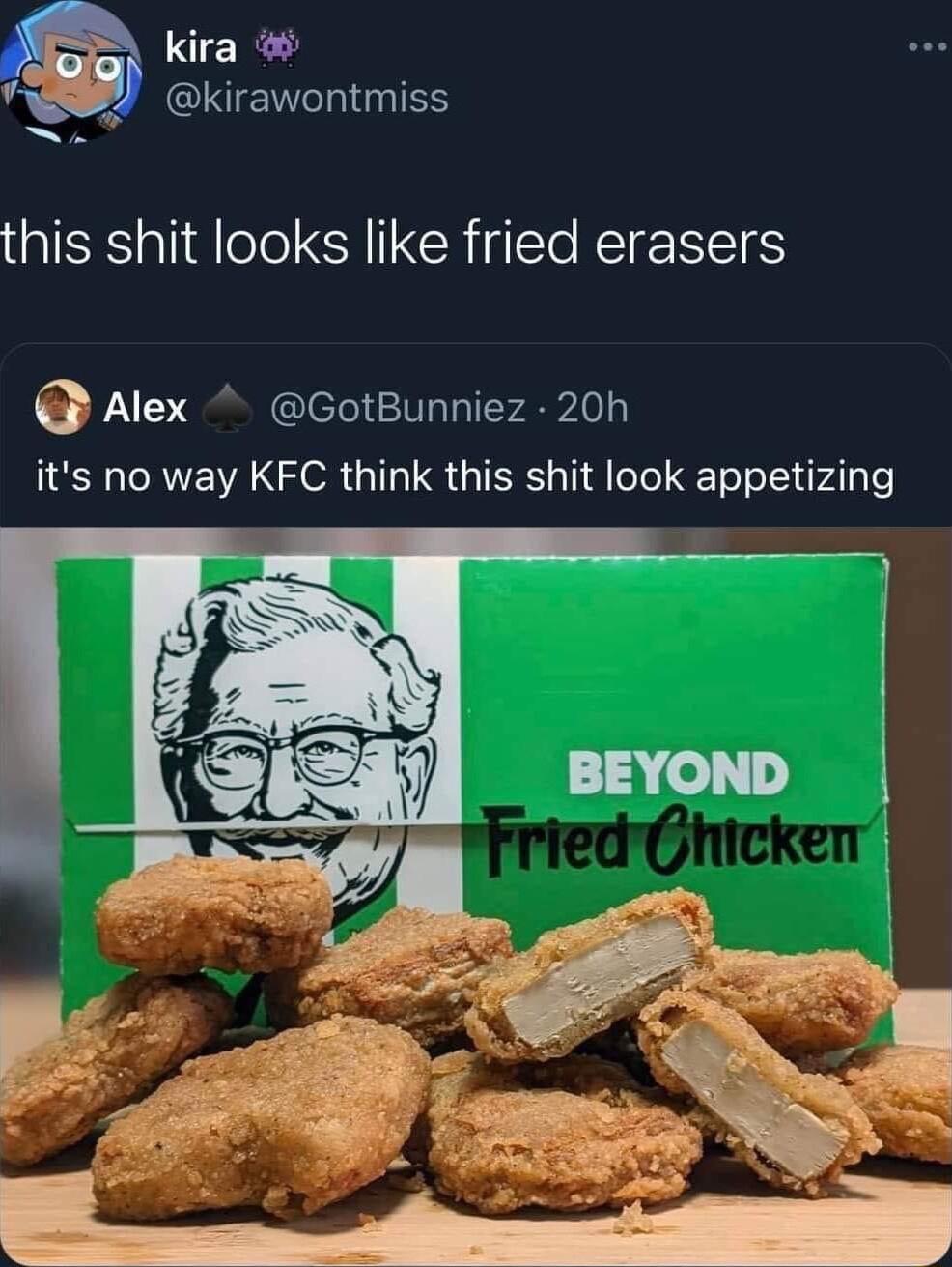 kira QNENCIQIES this shit looks like fried erasers Alex GotBunniez 20h its no way KFC think this shit look appetizing