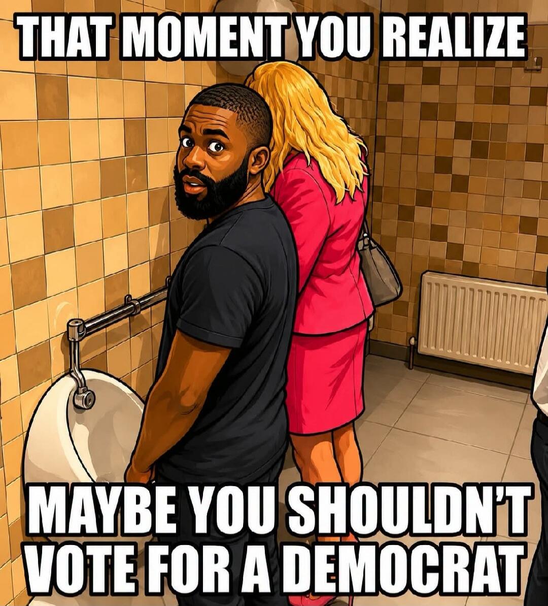THAT MOMENT YOU REALIZE MAYBE YOU SHOULDN'T VOTE FOR A DEMOCRAT
