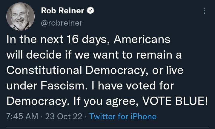 Rob Reiner QIGIIETET In the next 16 days Americans will decide if we want to remain a Constitutional Democracy or live under Fascism have voted for Democracy If you agree VOTE BLUE 745 AM 23 Oct 22 Twitter for iPhone