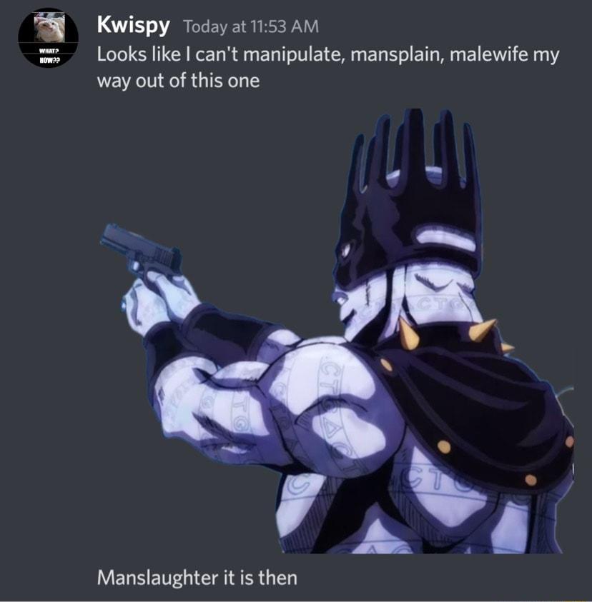 B Kwispy TodayatisaAM Looks like cant manipulate mansplain malewife my way out of this one Manslaughter it is then