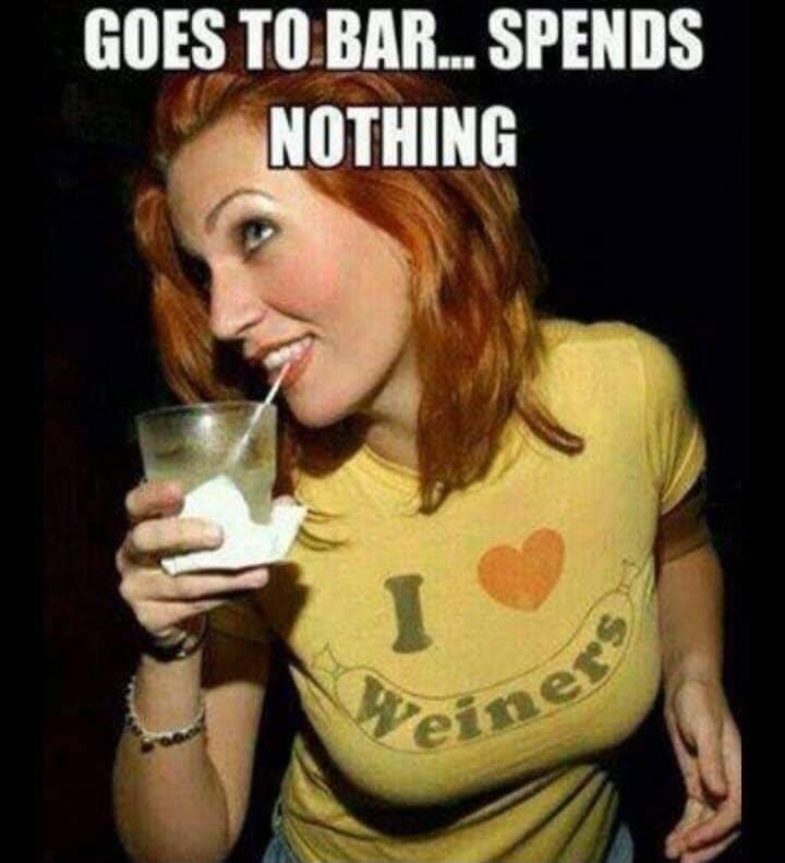 GOES TO BAR... SPENDS NOTHING. I love Weiners.