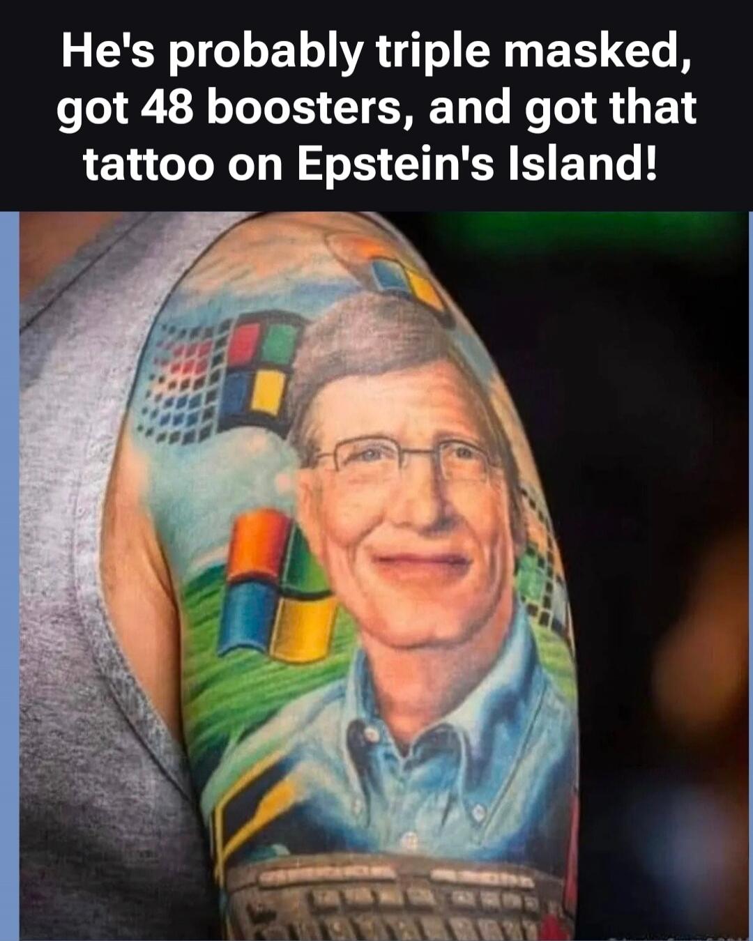 He's probably triple masked, got 48 boosters, and got that tattoo on Epstein's Island!