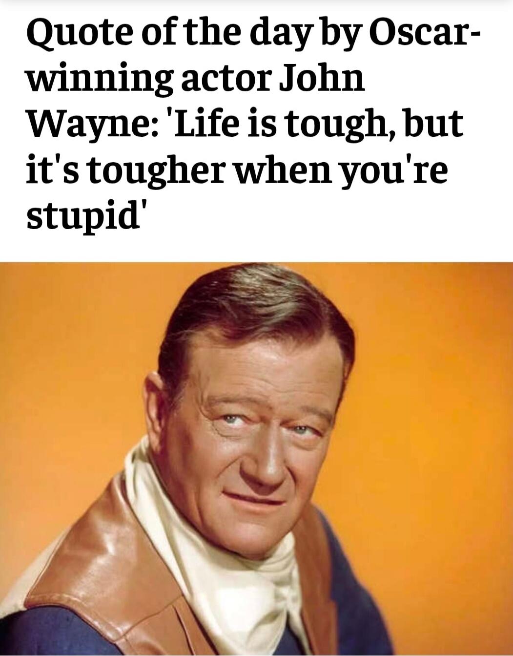 Quote of the day by Oscar-winning actor John Wayne: 'Life is tough, but it's tougher when you're stupid'