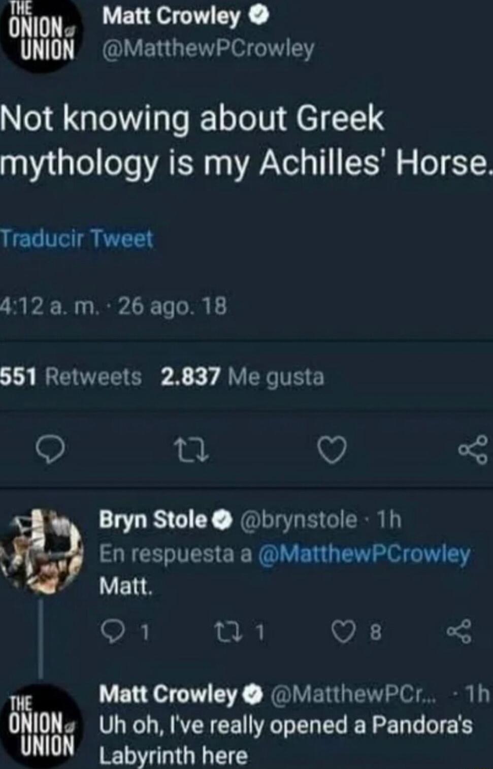 ONlON Matt Crowley ON MatthewPCrowley Not knowing about Greek mythology is my Achilles Horse Traducir Tweet 412 am 26 ago 18 IRETNEEE Xy J VYT E 9 o V o Bryn Stole brynstole 1h ey IAUGE T EHEERALYERG TN e G Y VEIS 98 11 Qs o Uh oh Ive really opened a Pandoras Matt Crowley MatthewPCr 1h B N Labyrinth here