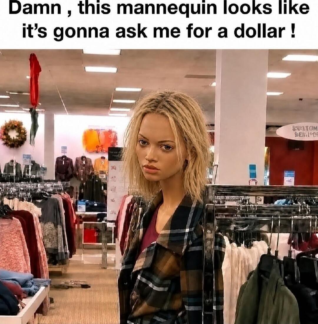Damn, this mannequin looks like it's gonna ask me for a dollar!