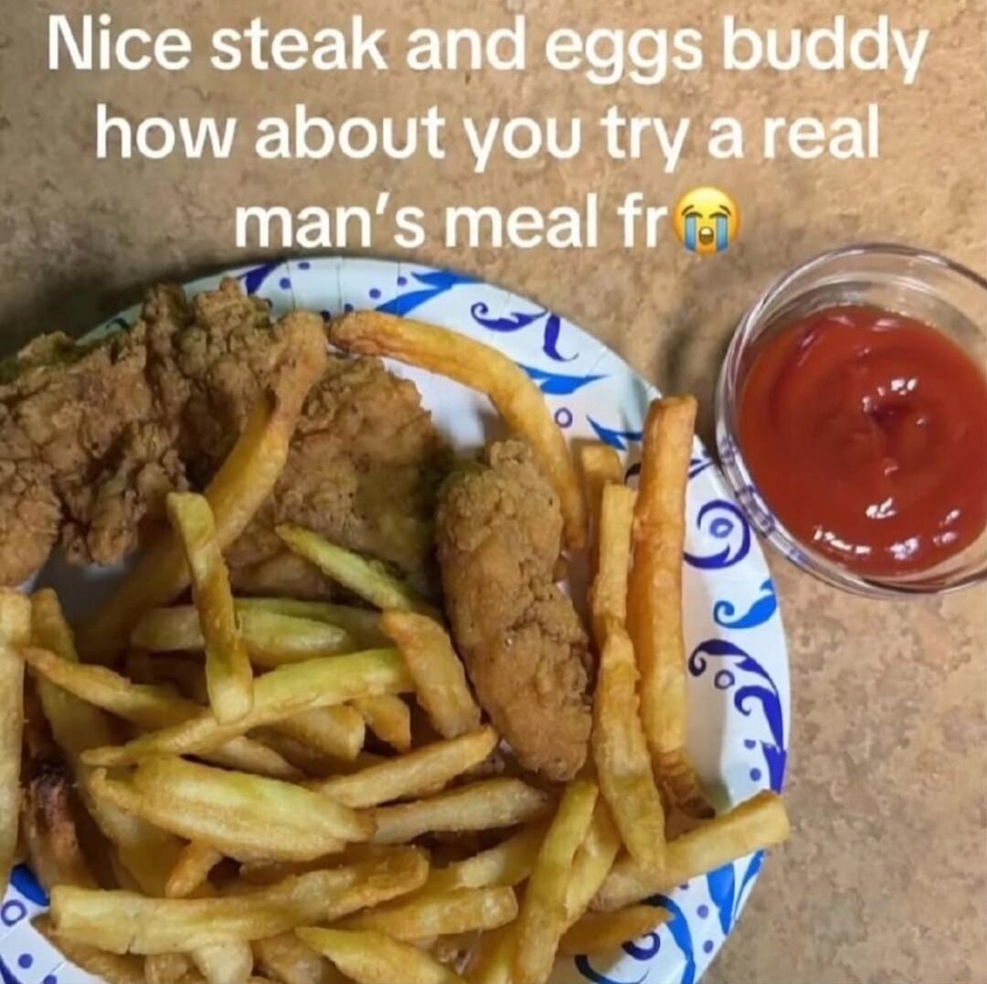 Nice steak and eggs buddy how about you try a real man's meal fr
