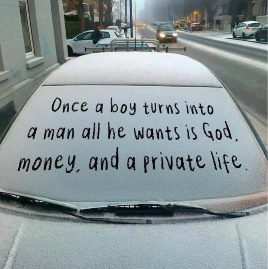Once a boy turns into a man all he wants is God, money, and a private life.