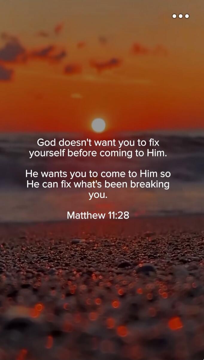 God doesn't want you to fix yourself before coming to Him. He wants you to come to Him so He can fix what's been breaking you. Matthew 11:28