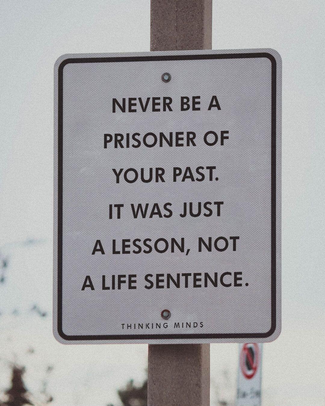 o NEVER BE A PRISONER OF YOUR PAST IT WAS JUST A LESSON NOT A LIFE SENTENCE THINKING MINDS