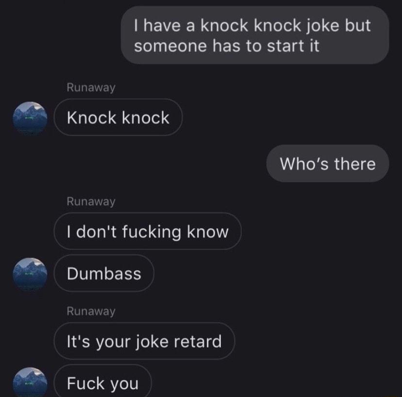 have a knock knock joke but R ECHERERR N EEI Knock knock LR GENCY dont fucking know Dumbass Its your joke retard Fuck you
