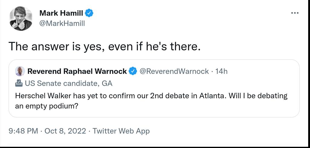 Mark Hamill MarkHamil The answer is yes even if hes there 4 Reverend Raphael Warnock Reverendiy US Senate candidate GA Herschel Walker has yet to confirm our 2nd debate in Atanta Wil be debating an empty podium mock 14h 948 PM Oct 5 2022 Twitter Web App