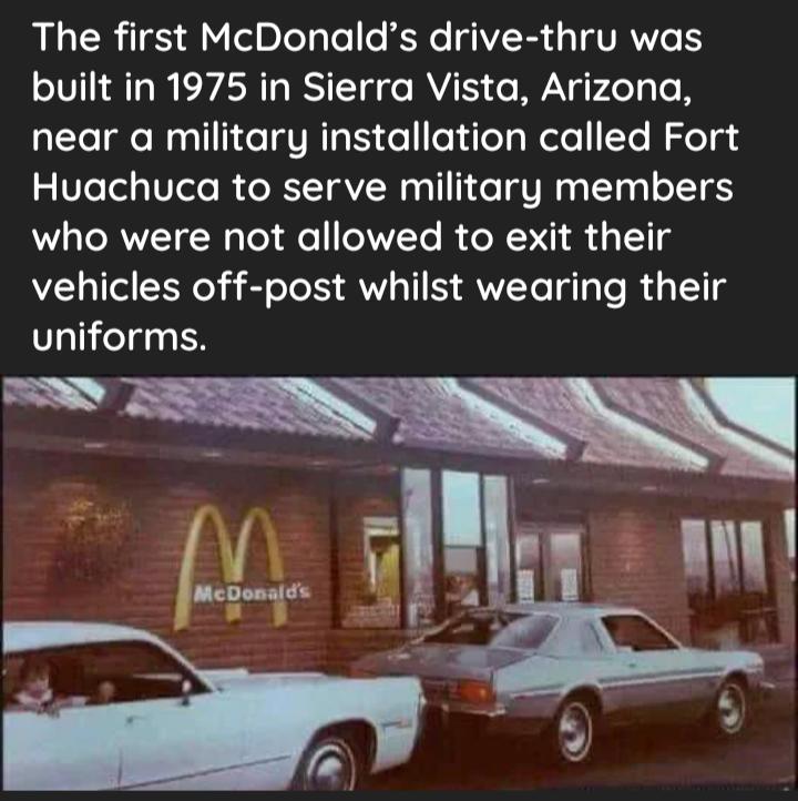 The first McDonalds drive thru was built in 1975 in Sierra Vista Arizona ale e N ol iegVRTE deolileTaWelo Te Nle a3 g 1felel o VTelo I o XIT AVWq a1 o gU N g TTaal XI5 who were not allowed to exit their vehicles off post whilst wearing their Uniforms w L 7