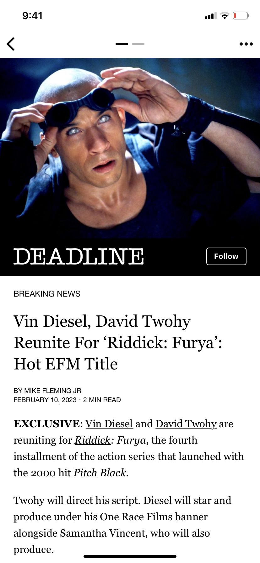 941 ol _ voe DEADLINE roten BREAKING NEWS Vin Diesel David Twohy Reunite For Riddick Furya Hot EFM Title BY MIKE FLEMING JR FEBRUARY 102023 2 MIN READ EXCLUSIVE Vin Diesel and David Twohy are reuniting for Riddick Furya the fourth installment of the action series that launched with the 2000 hit Pitch Black Twohy will direct his script Diesel will star and produce under his One Race Films banner al