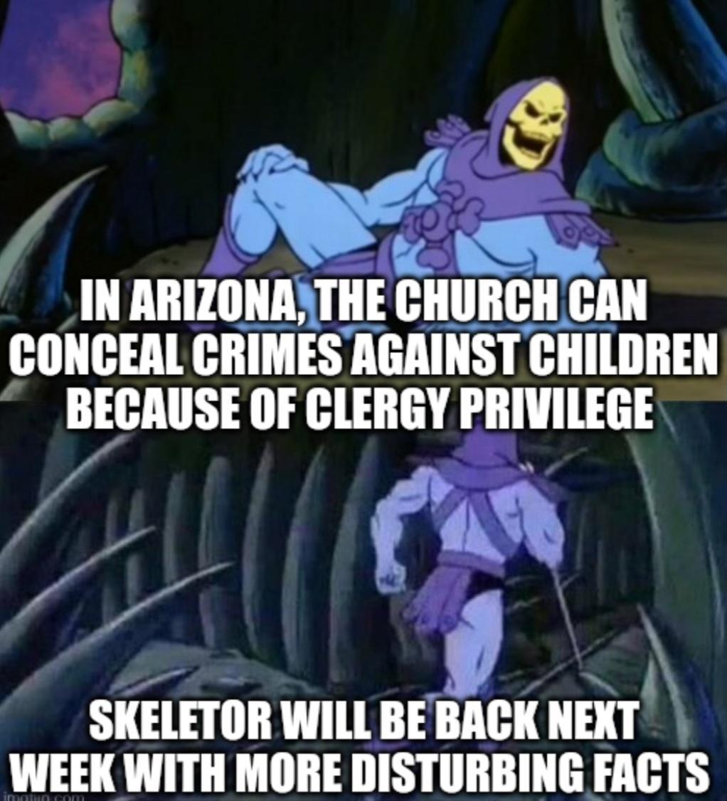 IN ARIZONAATHE enuMnn CONCEAL CRIMES AGAINST CHILDREN BECAUSE OF CLERGY PRIVILEGE 4 Ml fd P 4 SKElHliII WILL BE Illl IIEKT k WEEK WITH MORE DISTURBING FACTS