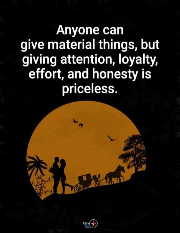 Anyone can give material things, but giving attention, loyalty, effort, and honesty is priceless.