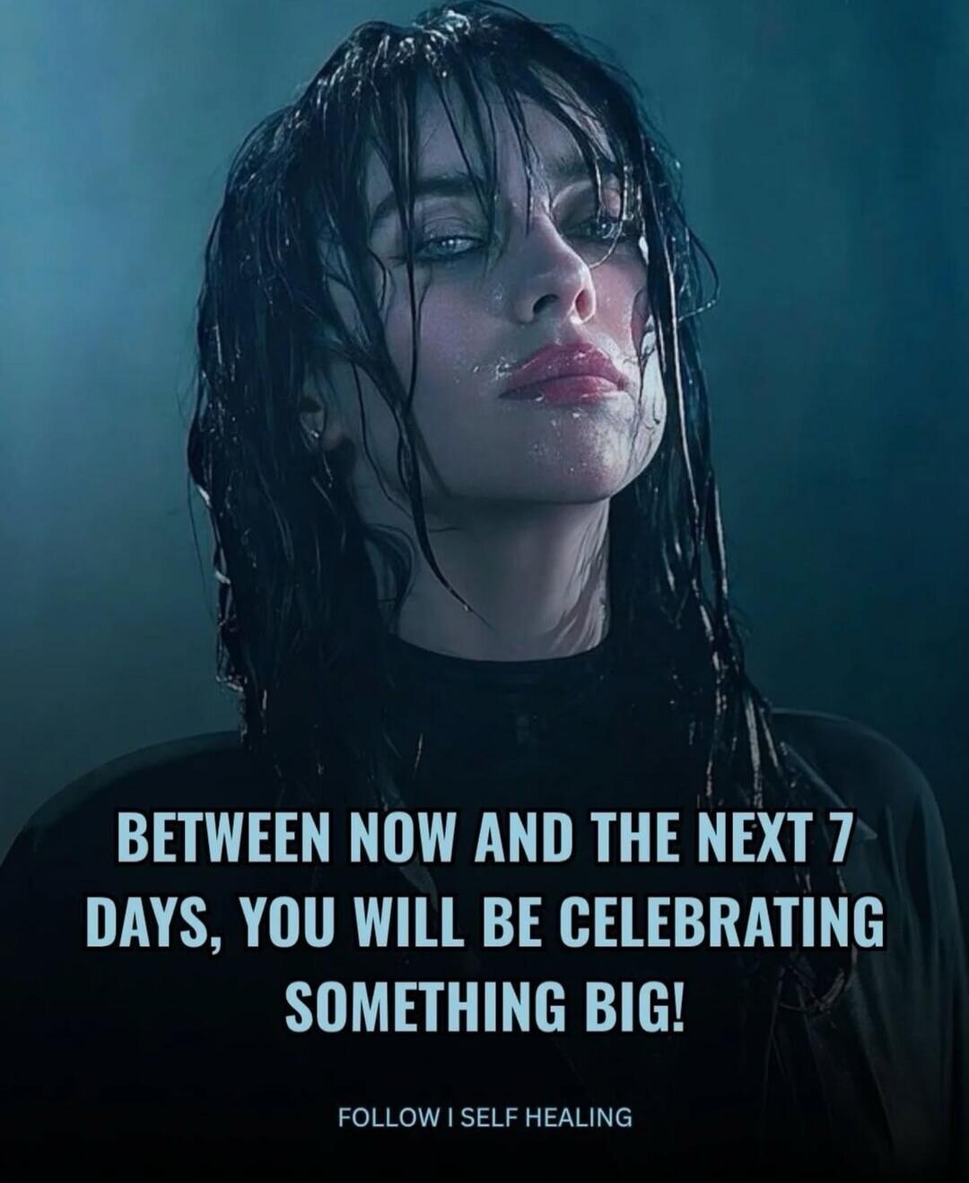 BETWEEN NOW AND THE NEXT 7 DAYS, YOU WILL BE CELEBRATING SOMETHING BIG! FOLLOW I SELF HEALING