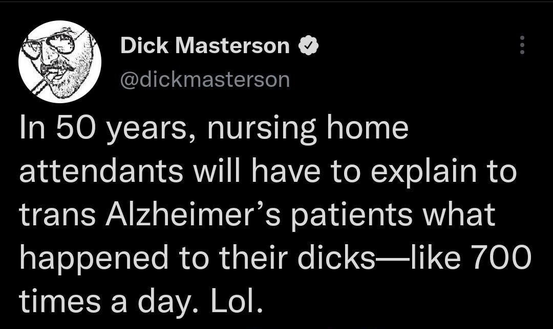 IRV EBETELLE ELIERNER EIELh In 50 years nursing home attendants will have to explain to trans Alzheimers patients what happened to their dickslike 700 times a day Lol 144 PM 20 Dec 22 Twitter for iPhone A CITETET G ROV CRER ER LR NES