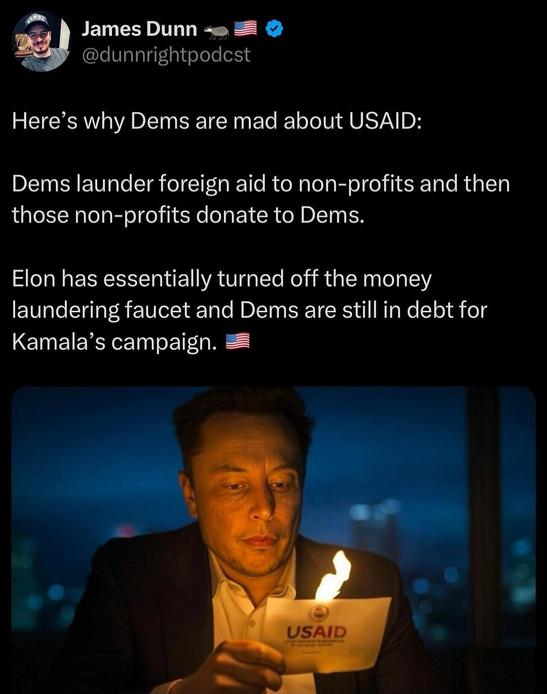 2 JamesDunn dunnrightpodcst Heres why Dems are mad about USAID Dems launder foreign aid to non profits and then those non profits donate to Dems Elon has essentially turned off the money laundering faucet and Dems are still in debt for Kamalas campaign