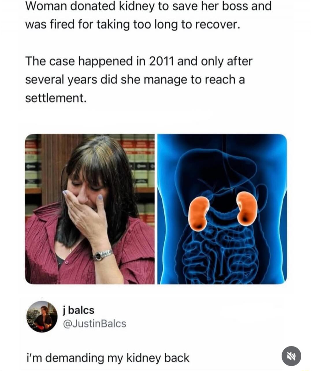 Woman donated kidney to save her boss and was fired for taking too long to recover. The case happened in 2011 and only after several years did she manage to reach a settlement. j balcs @JustinBalcs i'm demanding my kidney back