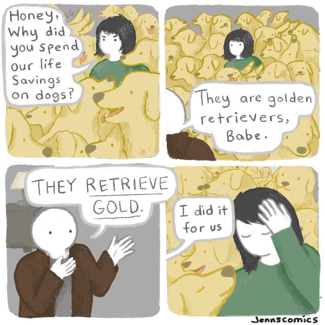 HoneYy 7 Why did 24 you spend L our life Y 4 Savings i on dogs AP e They retcievers g e Bobe THeY RETRIEVE o Dl X GOLD HTT did it for vs are golcen Sennscomics