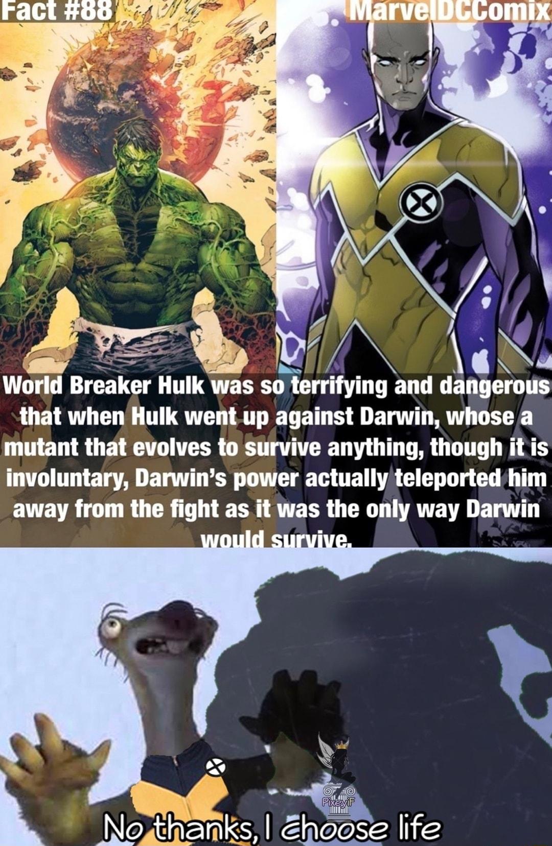 F A AN World Breaker Hulk was so terrifying and dangerous that when Hulk went up against Darwin whose a mutant that evolves to survive anything though it is involuntary Darwins power actually teleported him away from the fight as it was the only way Darwin