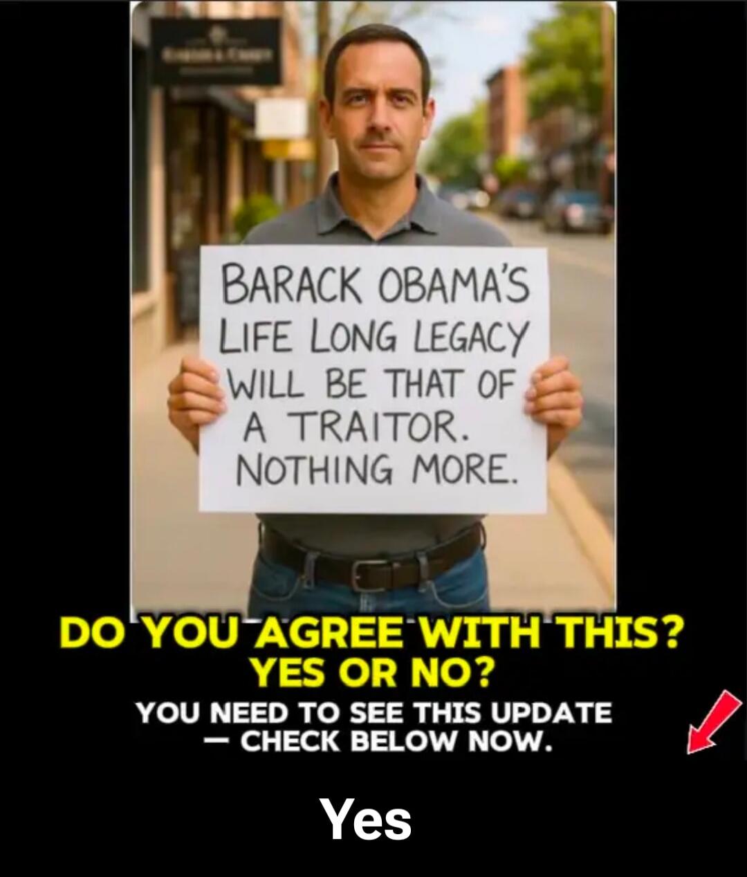 BARACK OBAMA'S LIFE LONG LEGACY WILL BE THAT OF A TRAITOR. NOTHING MORE. DO YOU AGREE WITH THIS? YES OR NO? YOU NEED TO SEE THIS UPDATE - CHECK BELOW NOW. Yes