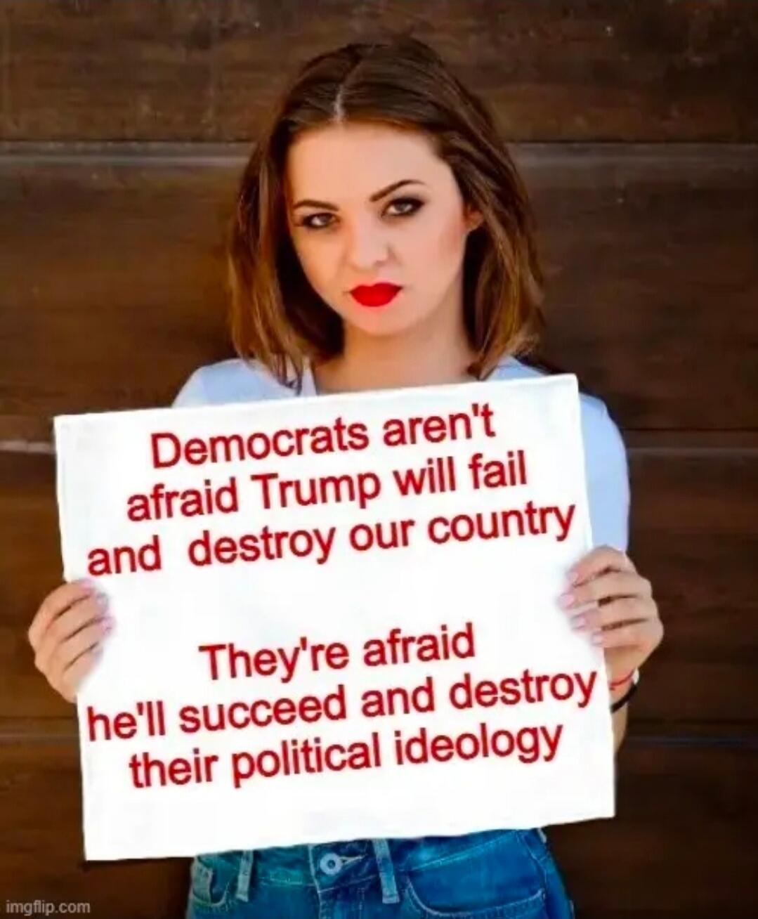 Democrats aren't afraid Trump will fail and destroy our country. They're afraid he'll succeed and destroy their political ideology.