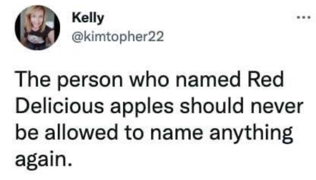 Kelly kimtopher22 The person who named Red Delicious apples should never be allowed to name anything again 520 AM Nov 3 2022 Twitter for Android