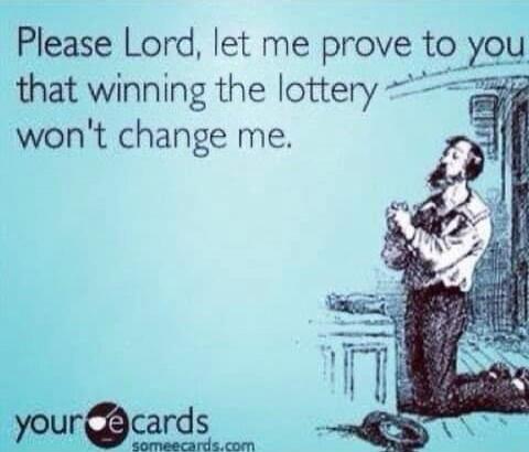 Please Lord, let me prove to you that winning the lottery won't change me.