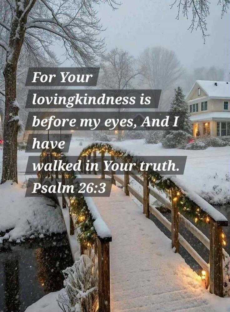 For Your lovingkindness is before my eyes, And I have walked in Your truth. Psalm 26:3